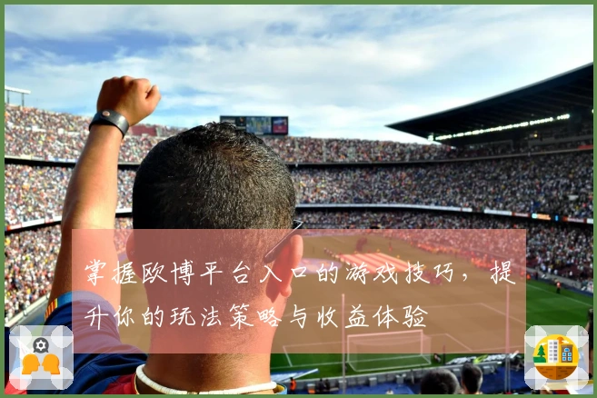 掌握欧博平台入口的游戏技巧，提升你的玩法策略与收益体验