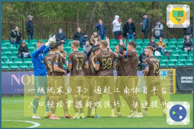 一线玩家分享：通过江南体育平台入口轻松掌握游戏技巧，快速提升你的实力