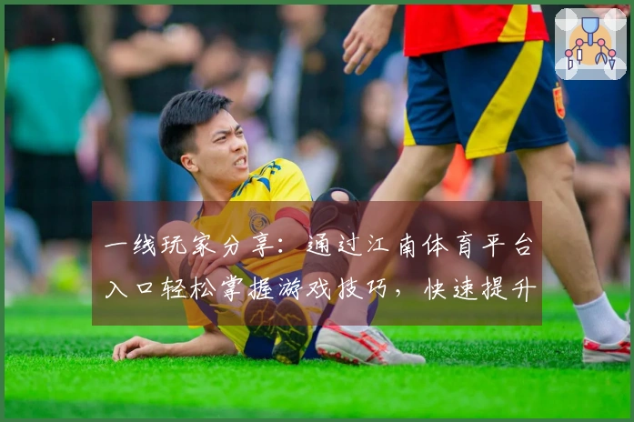 一线玩家分享：通过江南体育平台入口轻松掌握游戏技巧，快速提升你的实力