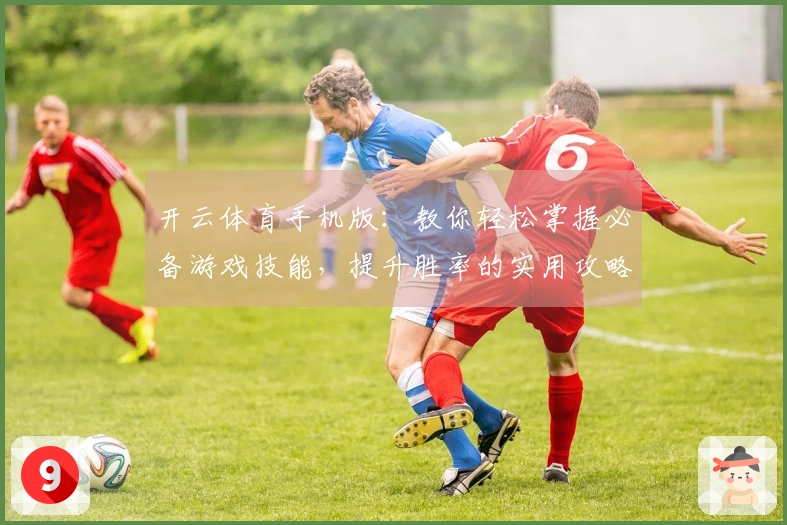 开云体育手机版：教你轻松掌握必备游戏技能，提升胜率的实用攻略
