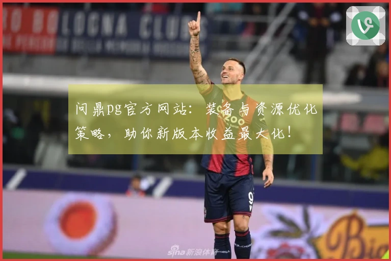 问鼎pg官方网站：装备与资源优化策略，助你新版本收益最大化！