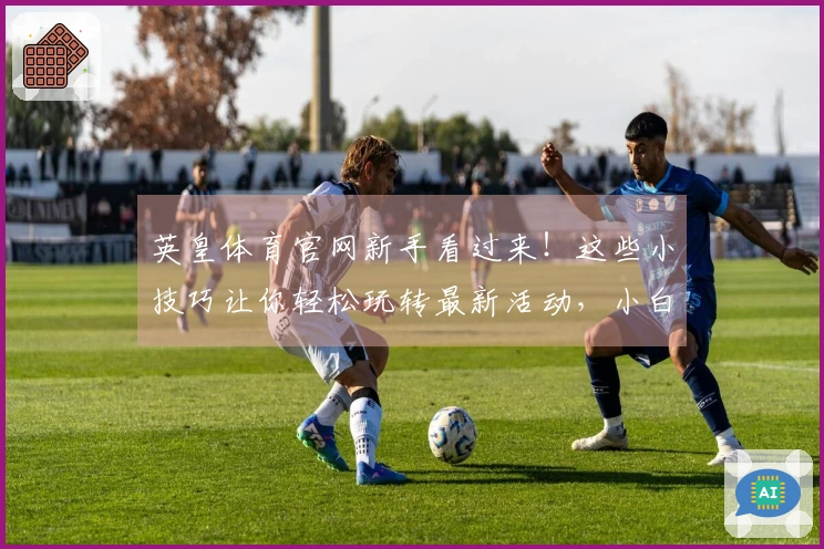 英皇体育官网新手看过来！这些小技巧让你轻松玩转最新活动，小白也能变大神